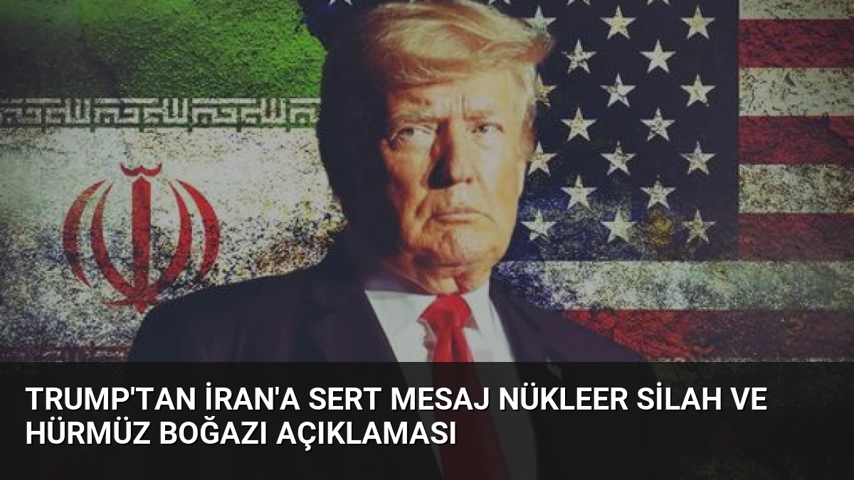Trump’tan İran’a Sert Mesaj Nükleer Silah Ve Hürmüz Boğazı Açıklaması