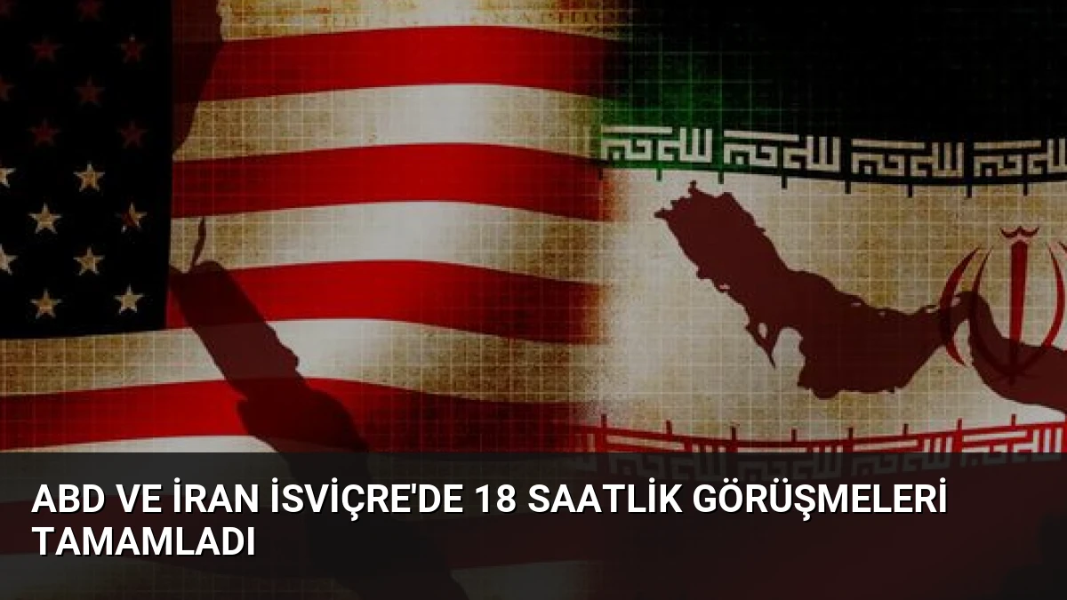 ABD ve İran İsviçre’de 18 Saatlik Görüşmeleri Tamamladı