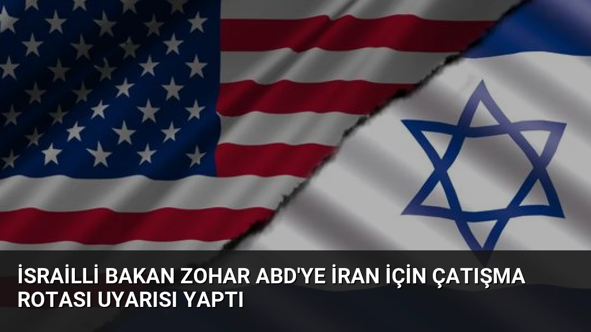 İsrailli Bakan Zohar ABD’ye İran İçin Çatışma Rotası Uyarısı Yaptı