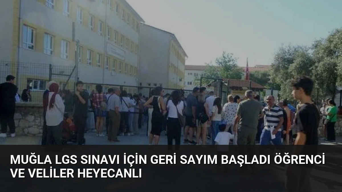 Muğla LGS Sınavı İçin Geri Sayım Başladı Öğrenci ve Veliler Heyecanlı