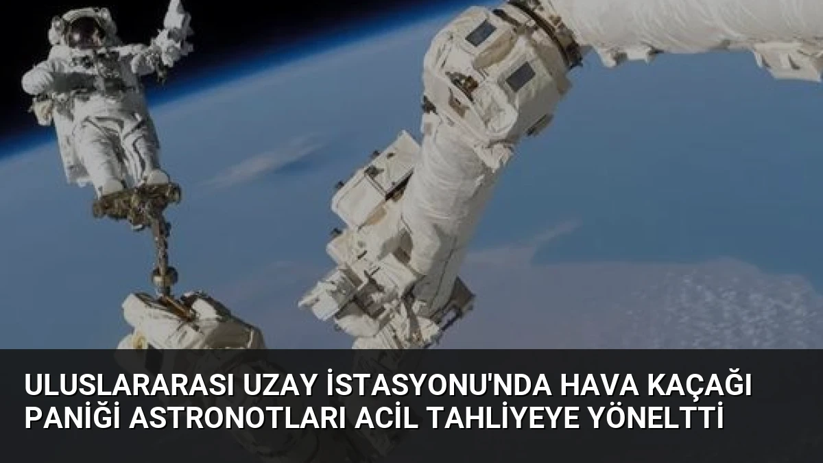 Uluslararası Uzay İstasyonu’nda Hava Kaçağı Paniği Astronotları Acil Tahliyeye Yöneltti