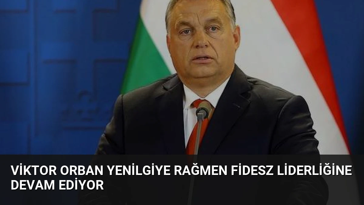 Viktor Orban Yenilgiye Rağmen Fidesz Liderliğine Devam Ediyor
