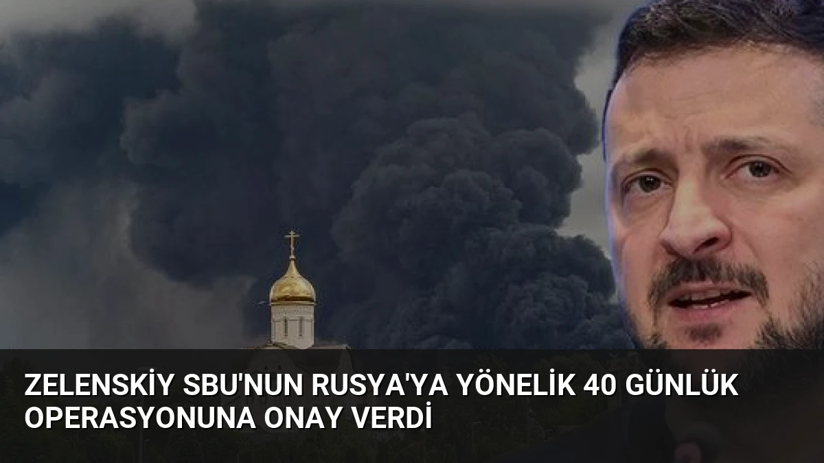 Zelenskiy SBU’nun Rusya’ya Yönelik 40 Günlük Operasyonuna Onay Verdi