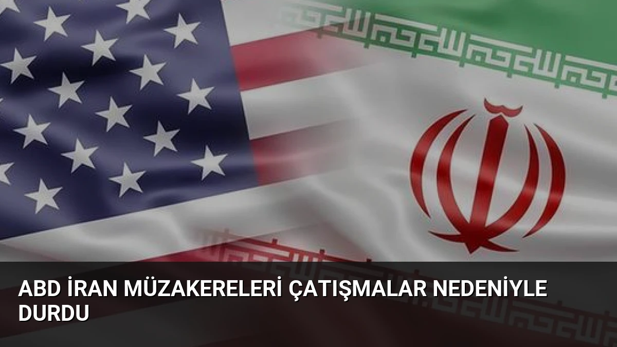 ABD İran Müzakereleri Çatışmalar Nedeniyle Durdu