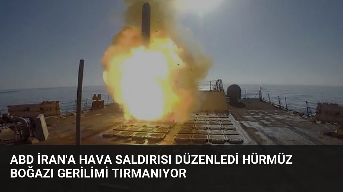 ABD İran’a Hava Saldırısı Düzenledi Hürmüz Boğazı Gerilimi Tırmanıyor