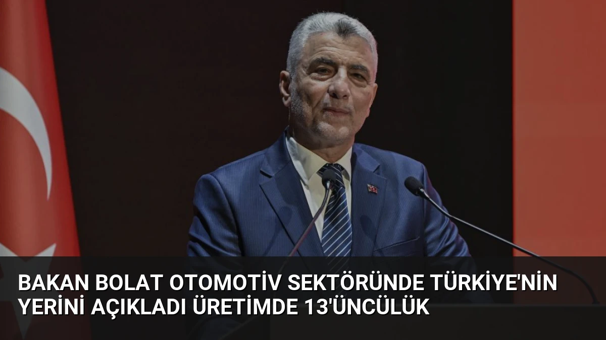 Bakan Bolat Otomotiv Sektöründe Türkiye’nin Yerini Açıkladı Üretimde 13’üncülük