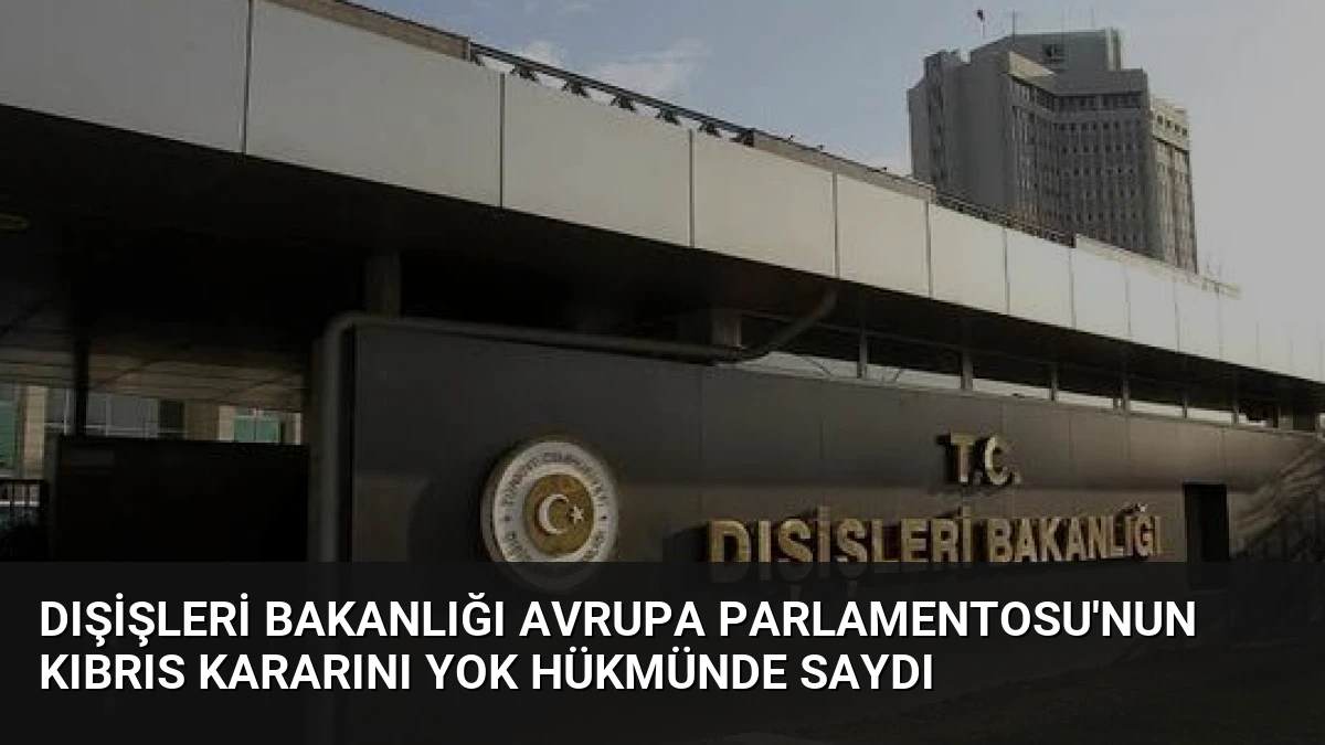 Dışişleri Bakanlığı Avrupa Parlamentosu’nun Kıbrıs Kararını Yok Hükmünde Saydı