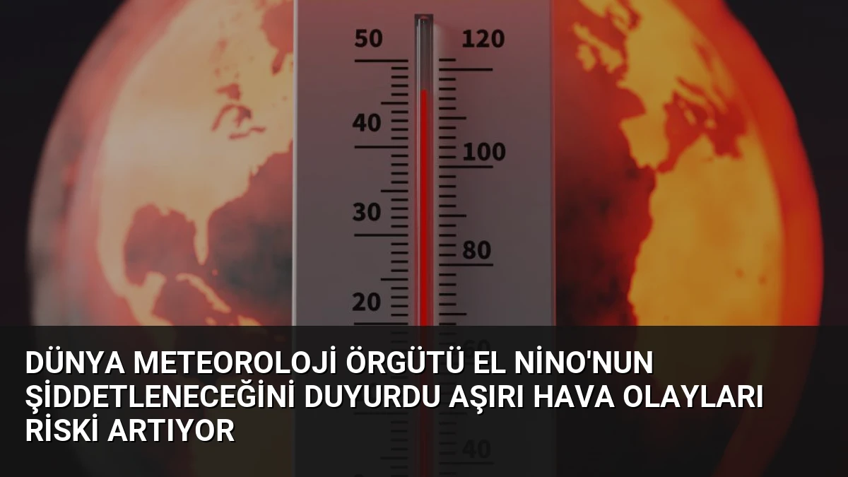 Dünya Meteoroloji Örgütü El Nino’nun Şiddetleneceğini Duyurdu Aşırı Hava Olayları Riski Artıyor
