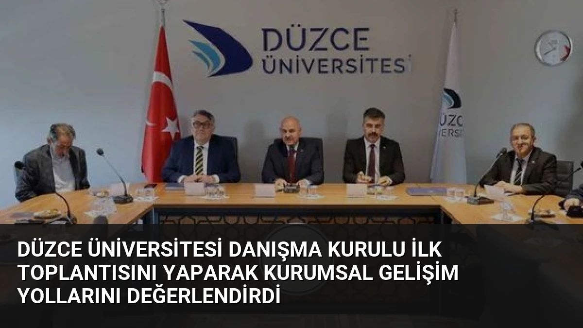 Düzce Üniversitesi Danışma Kurulu İlk Toplantısını Yaparak Kurumsal Gelişim Yollarını Değerlendirdi
