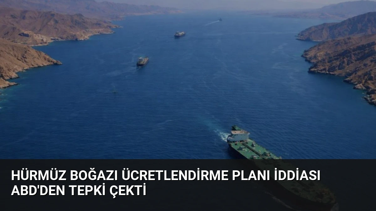 Hürmüz Boğazı Ücretlendirme Planı İddiası ABD’den Tepki Çekti