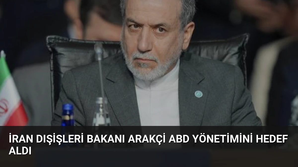 İran Dışişleri Bakanı Arakçi ABD Yönetimini Hedef Aldı