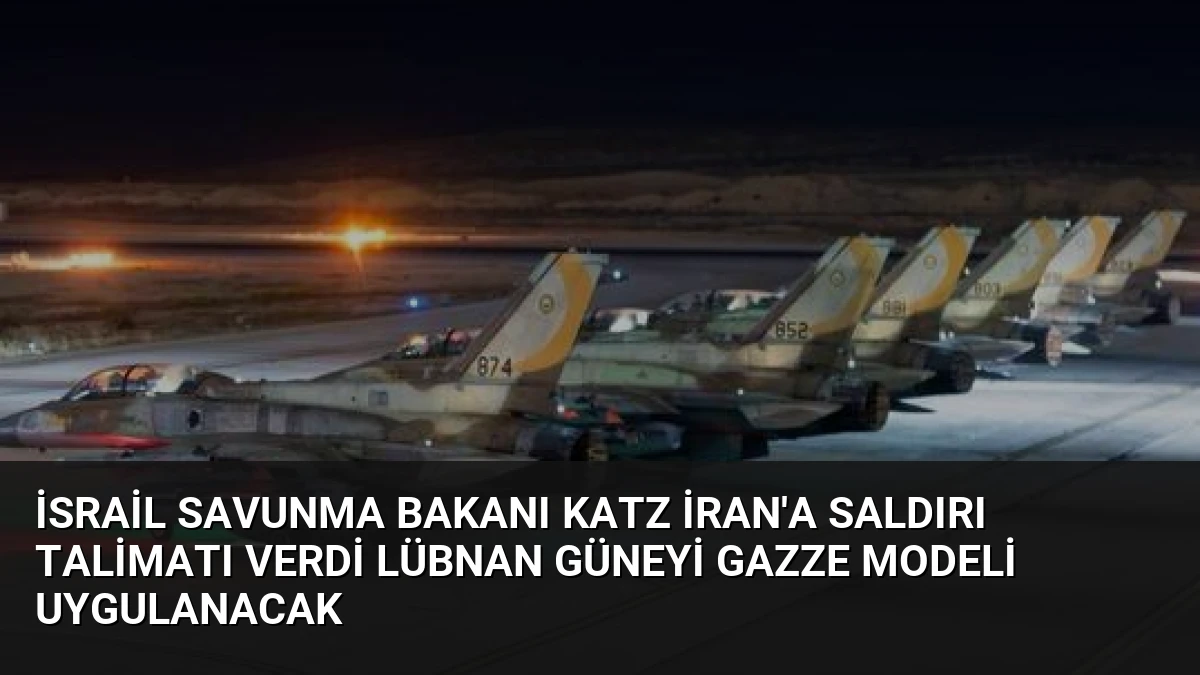 İsrail Savunma Bakanı Katz İran’a Saldırı Talimatı Verdi Lübnan Güneyi Gazze Modeli Uygulanacak