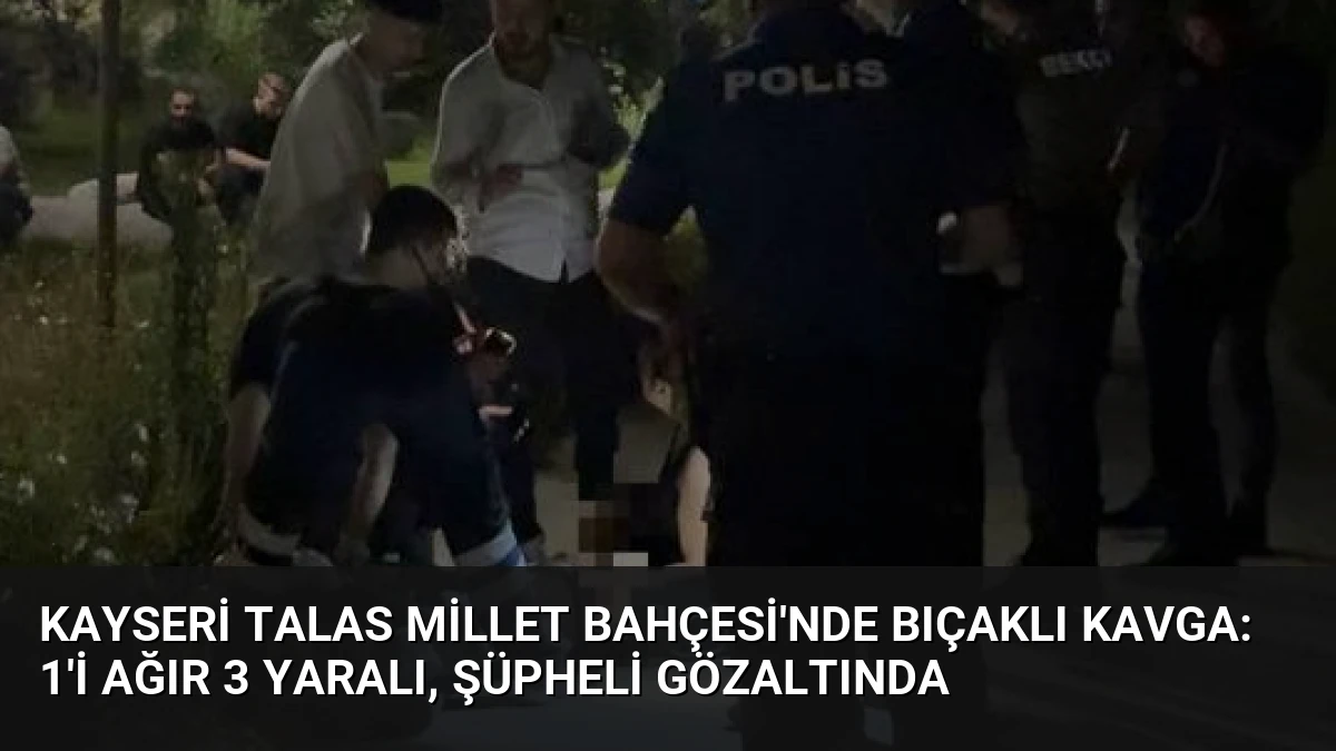 Kayseri Talas Millet Bahçesi’nde Bıçaklı Kavga: 1’i Ağır 3 Yaralı, Şüpheli Gözaltında