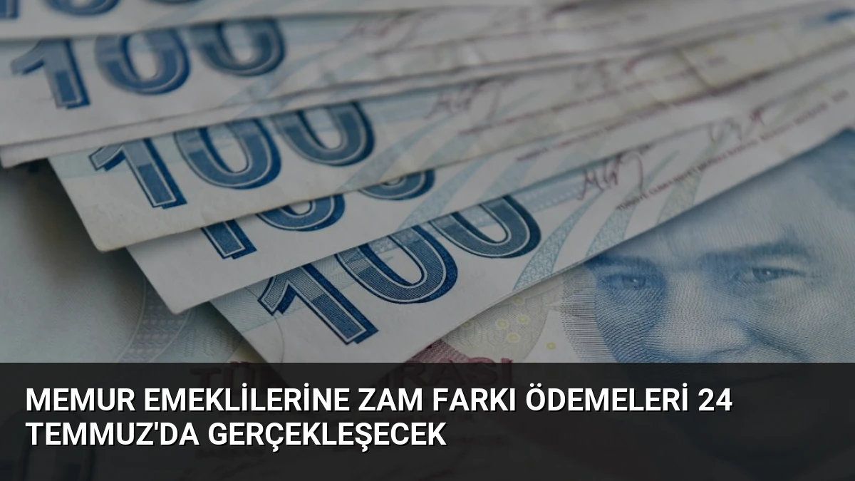 Memur Emeklilerine Zam Farkı Ödemeleri 24 Temmuz’da Gerçekleşecek