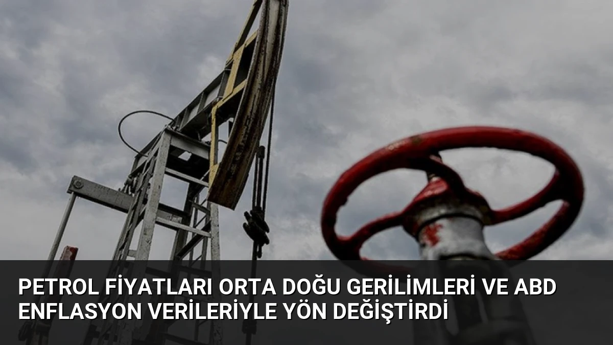 Petrol Fiyatları Orta Doğu Gerilimleri ve ABD Enflasyon Verileriyle Yön Değiştirdi