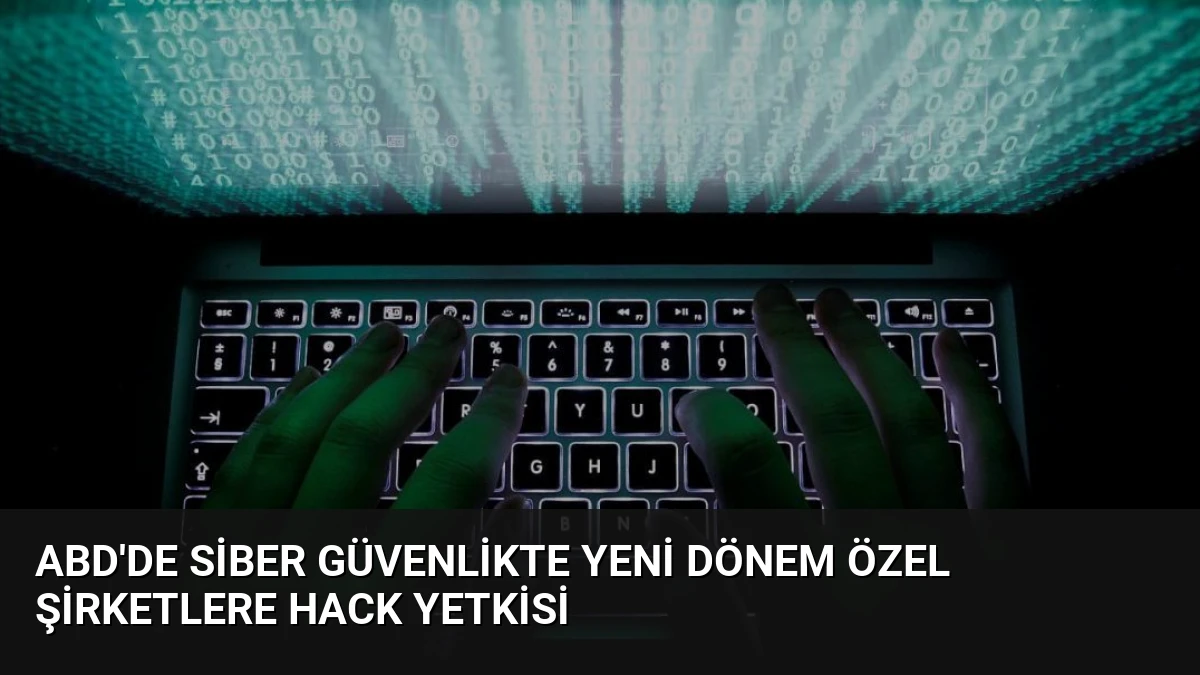 ABD’de Siber Güvenlikte Yeni Dönem Özel Şirketlere Hack Yetkisi
