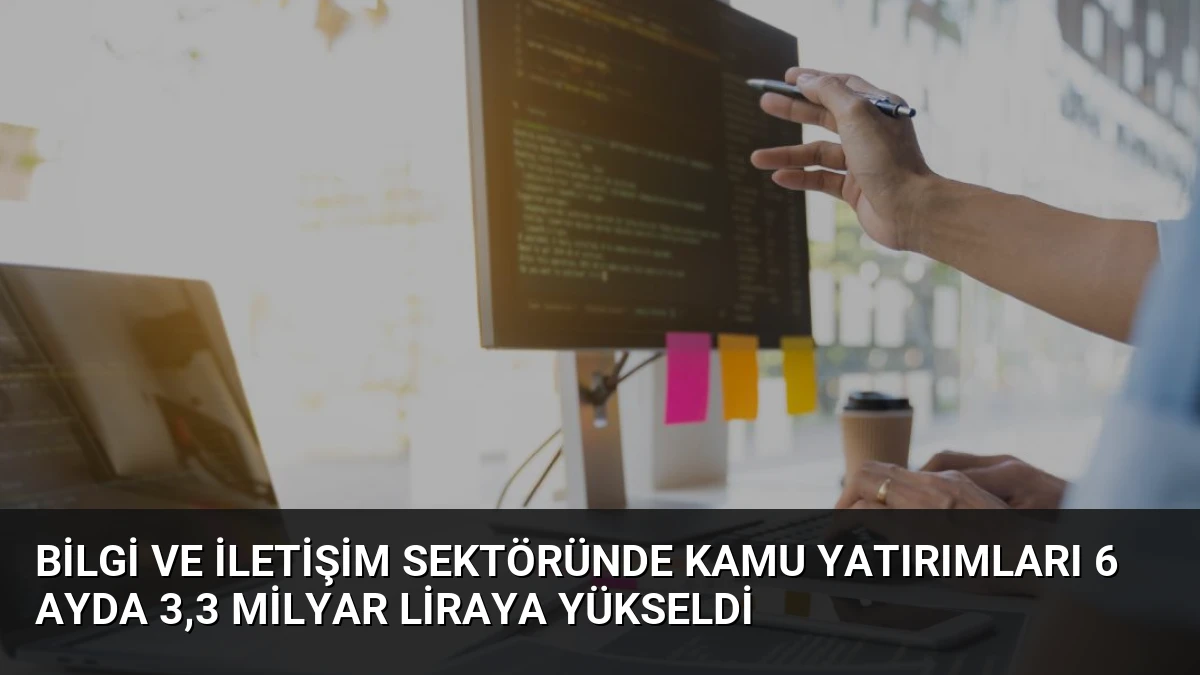 Bilgi ve İletişim Sektöründe Kamu Yatırımları 6 Ayda 3,3 Milyar Liraya Yükseldi