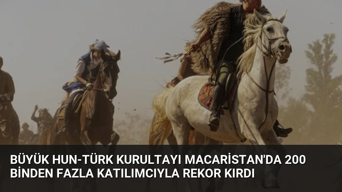 Büyük Hun-Türk Kurultayı Macaristan’da 200 Binden Fazla Katılımcıyla Rekor Kırdı