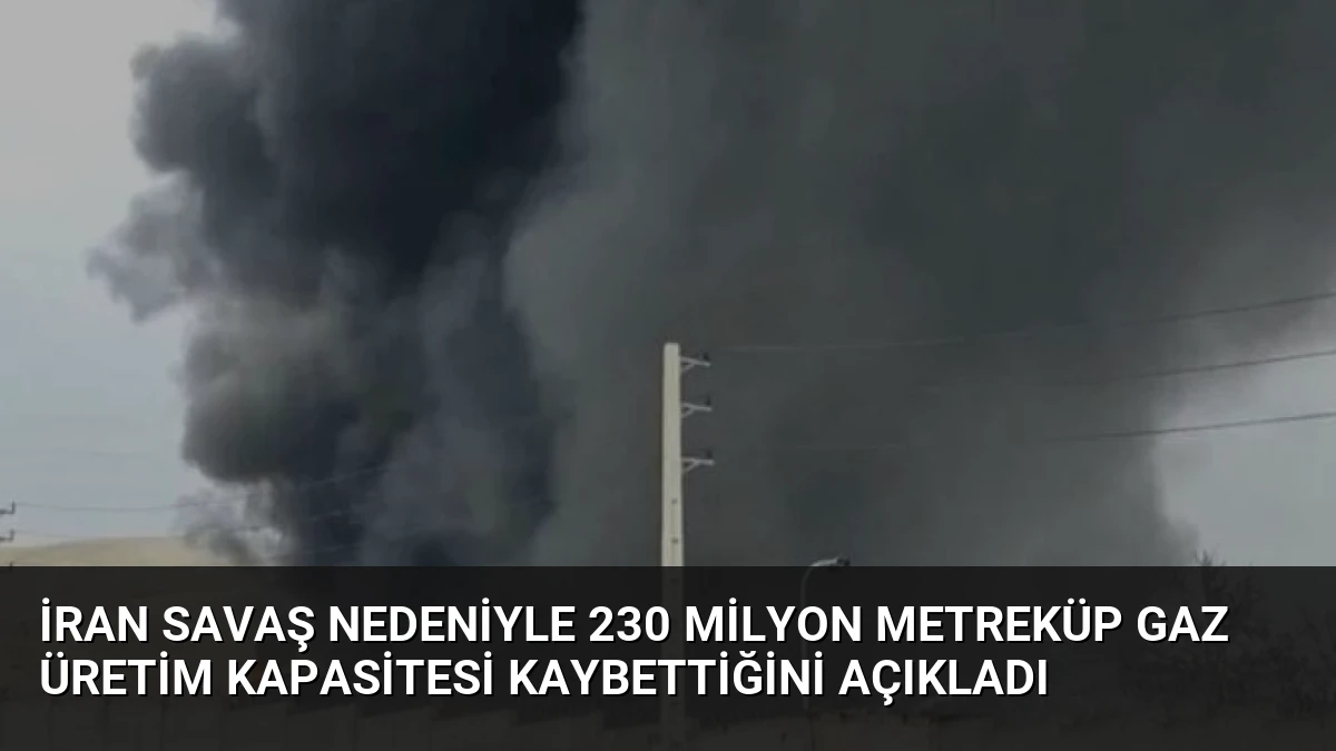 İran Savaş Nedeniyle 230 Milyon Metreküp Gaz Üretim Kapasitesi Kaybettiğini Açıkladı