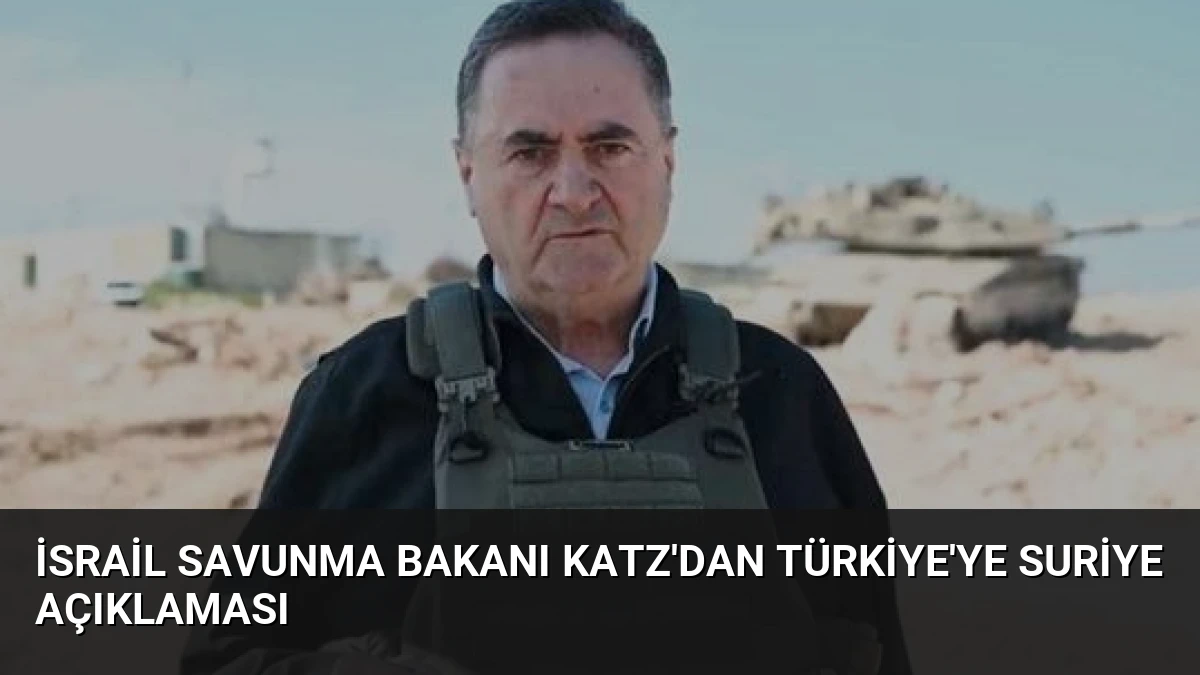 İsrail Savunma Bakanı Katz’dan Türkiye’ye Suriye Açıklaması