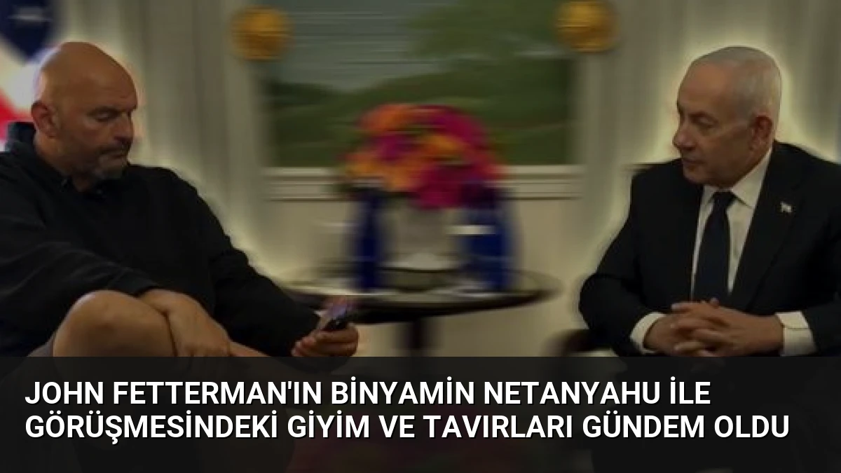 John Fetterman’ın Binyamin Netanyahu ile görüşmesindeki giyim ve tavırları gündem oldu