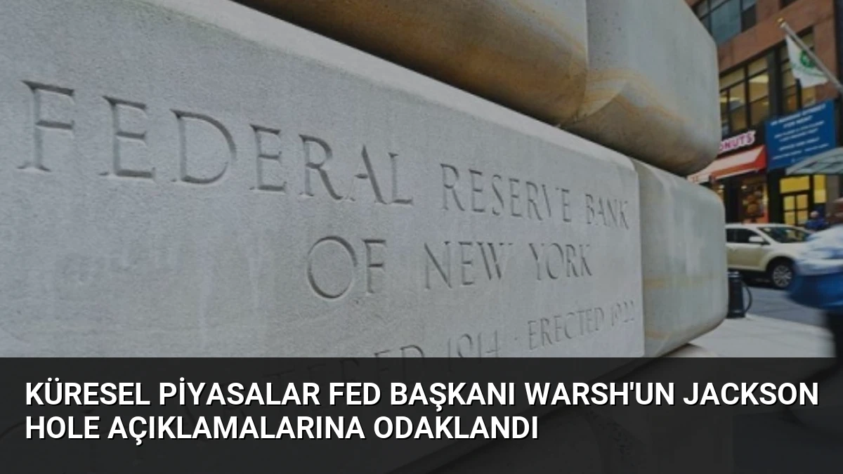 Küresel Piyasalar Fed Başkanı Warsh’un Jackson Hole Açıklamalarına Odaklandı