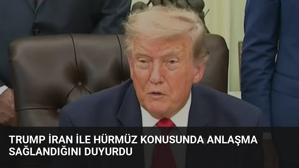 Trump İran ile Hürmüz Konusunda Anlaşma Sağlandığını Duyurdu