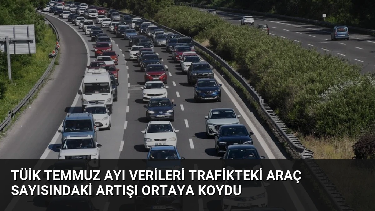 TÜİK Temmuz Ayı Verileri Trafikteki Araç Sayısındaki Artışı Ortaya Koydu