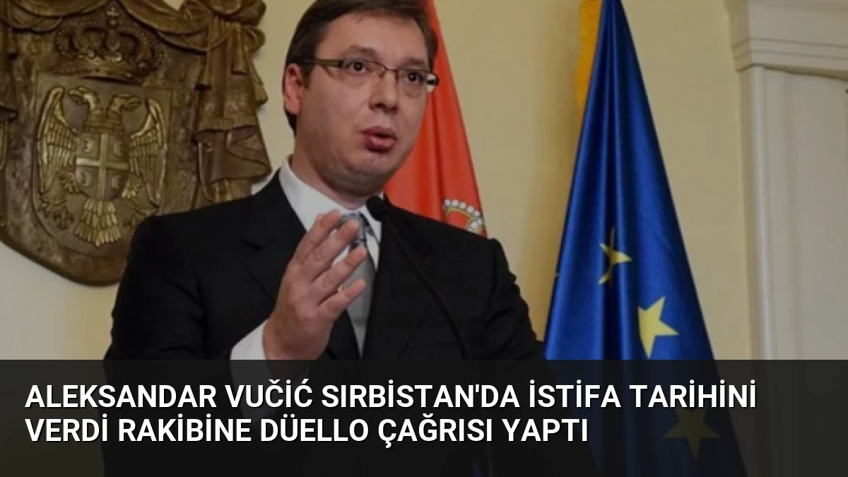 Aleksandar Vučić Sırbistan’da İstifa Tarihini Verdi Rakibine Düello Çağrısı Yaptı