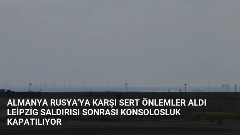 Almanya Rusya’ya Karşı Sert Önlemler Aldı Leipzig Saldırısı Sonrası Konsolosluk Kapatılıyor