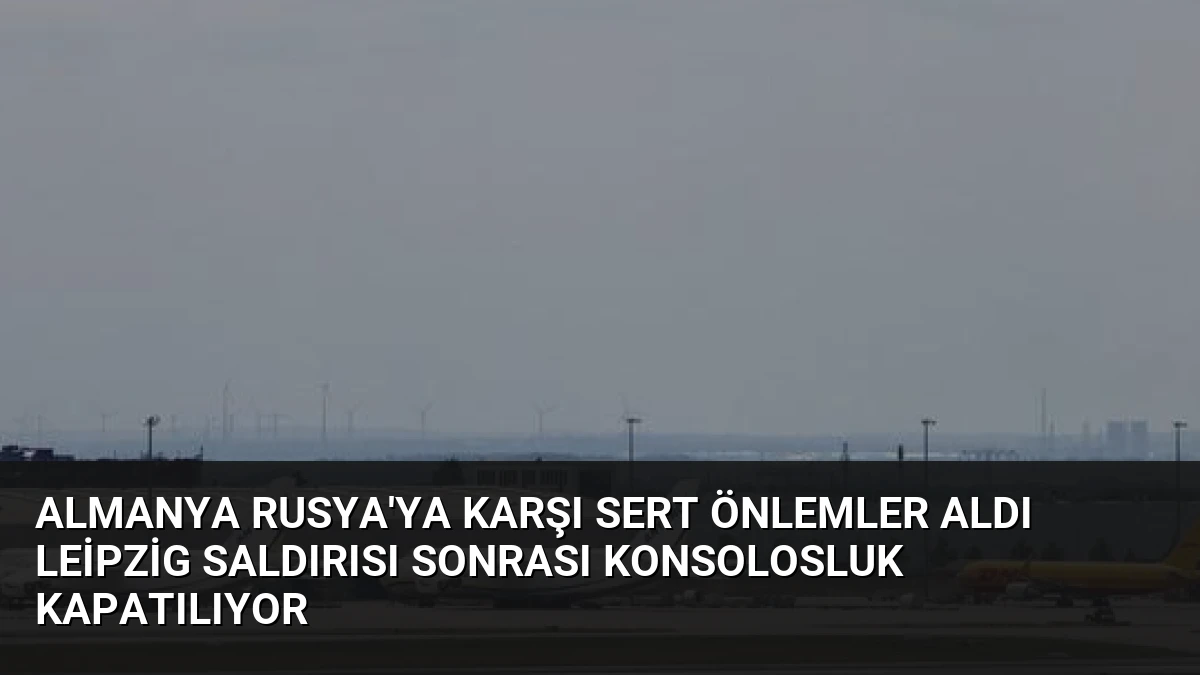 Almanya Rusya’ya Karşı Sert Önlemler Aldı Leipzig Saldırısı Sonrası Konsolosluk Kapatılıyor