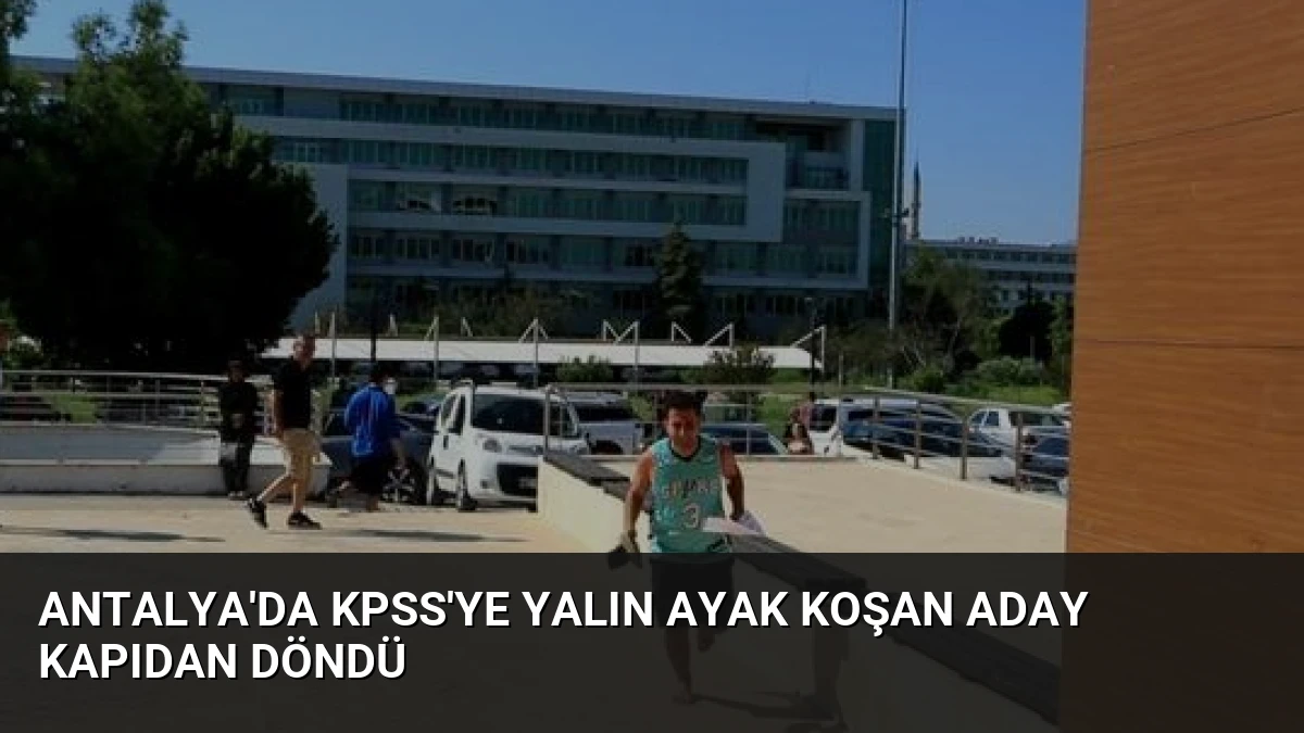 Antalya’da KPSS’ye Yalın Ayak Koşan Aday Kapıdan Döndü