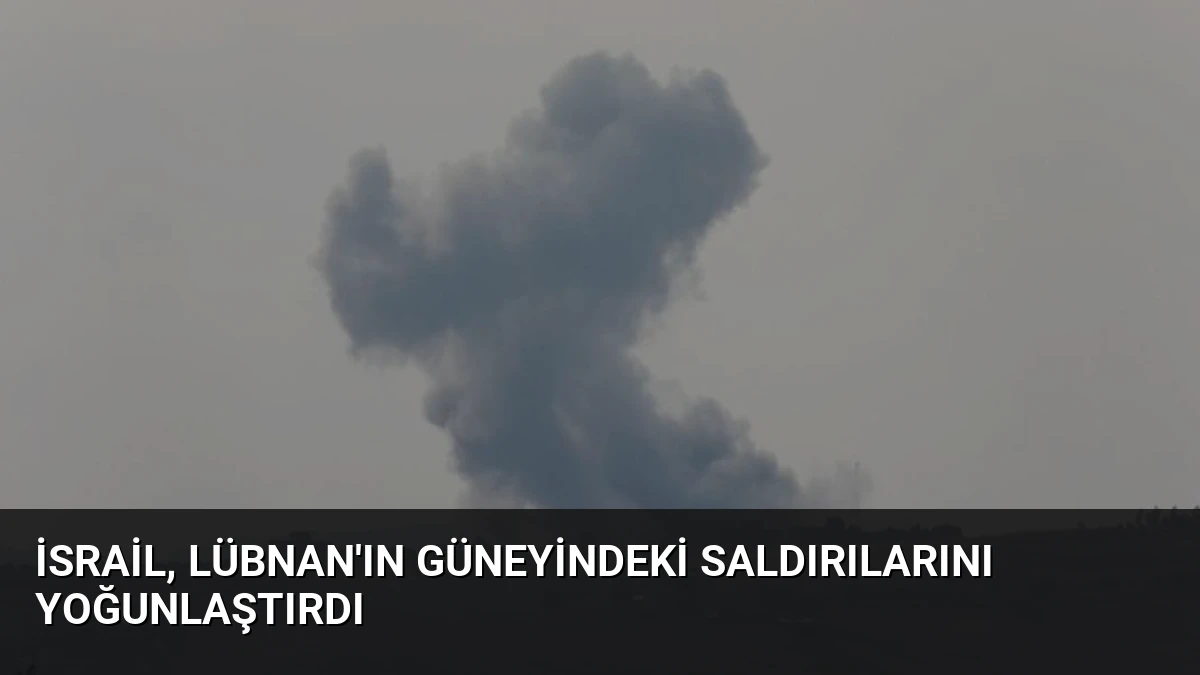 İsrail, Lübnan’ın Güneyindeki Saldırılarını Yoğunlaştırdı