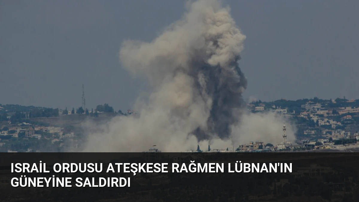 Israil Ordusu Ateşkese Rağmen Lübnan’ın Güneyine Saldırdı