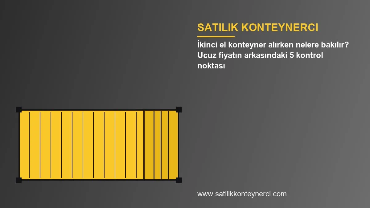 İkinci el konteyner alırken nelere bakılır? Ucuz fiyatın arkasındaki 5 kontrol noktası