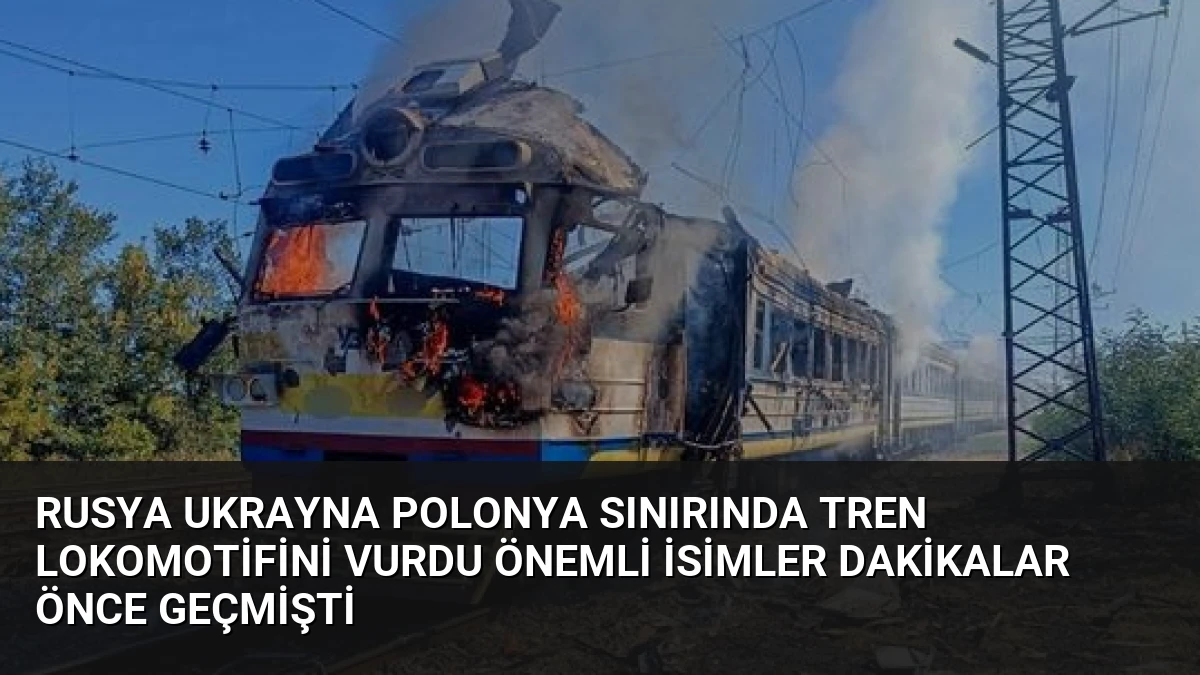 Rusya Ukrayna Polonya Sınırında Tren Lokomotifini Vurdu Önemli İsimler Dakikalar Önce Geçmişti