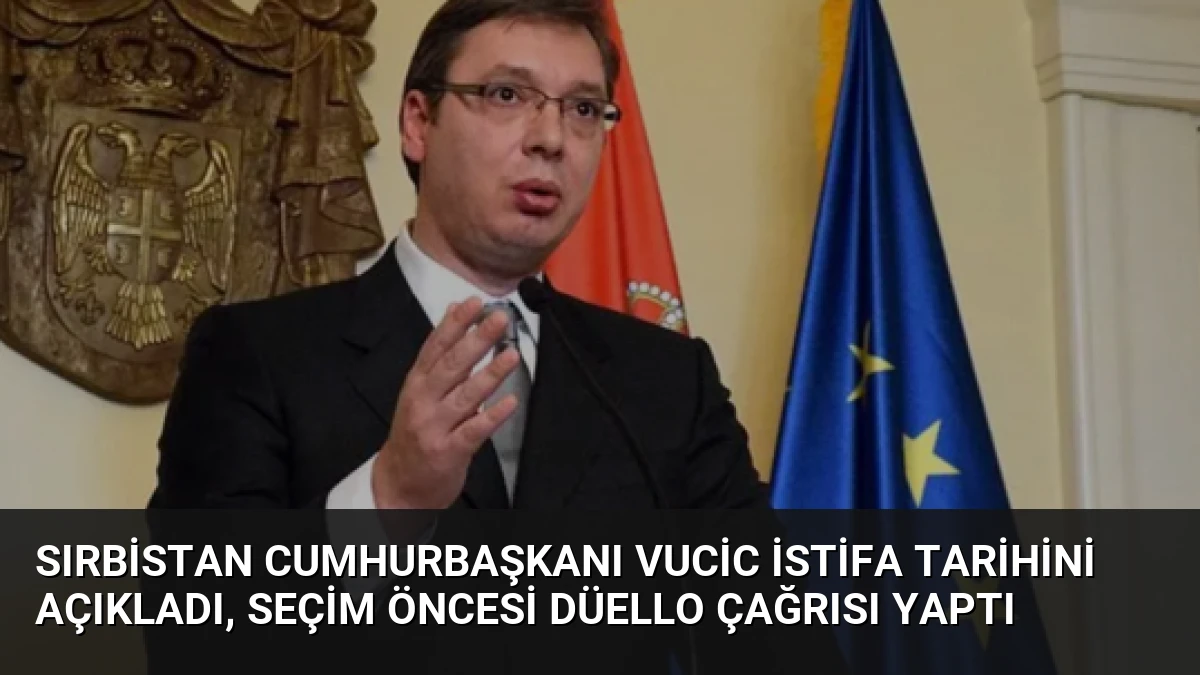 Sırbistan Cumhurbaşkanı Vucic İstifa Tarihini Açıkladı, Seçim Öncesi Düello Çağrısı Yaptı