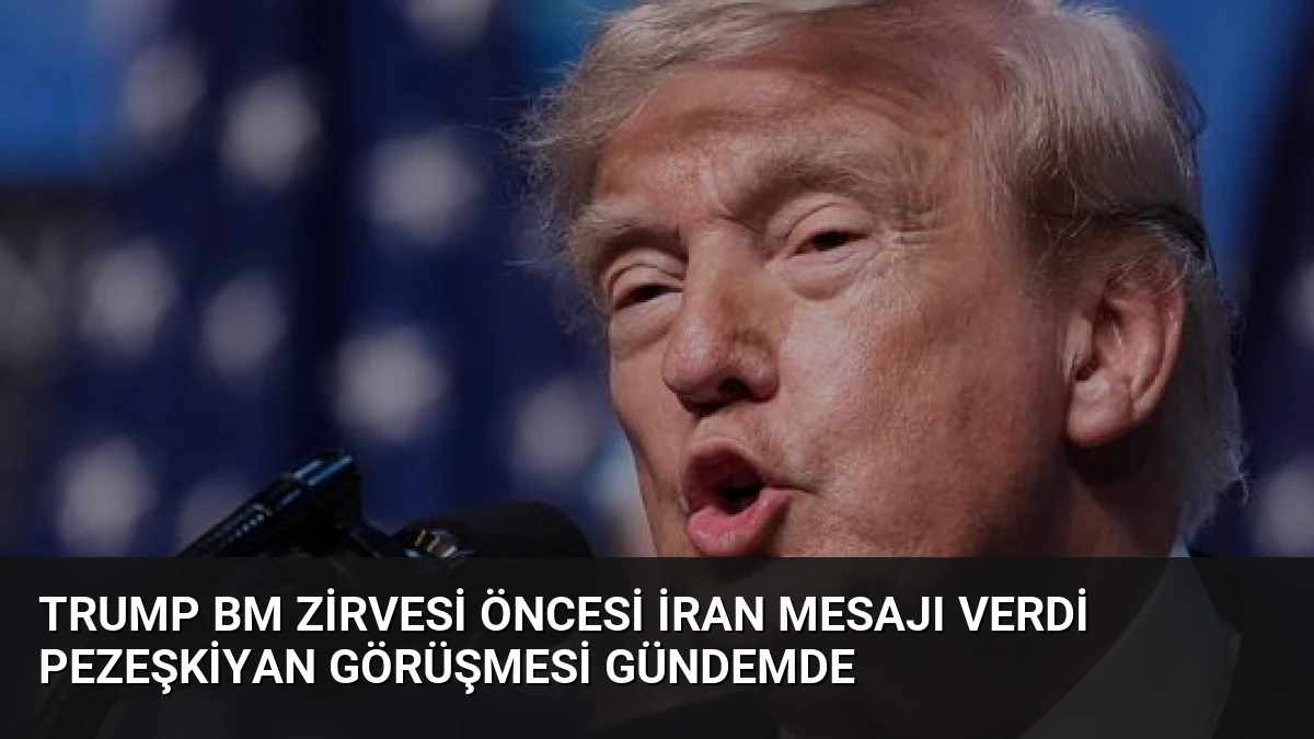 Trump BM Zirvesi Öncesi İran Mesajı Verdi Pezeşkiyan Görüşmesi Gündemde