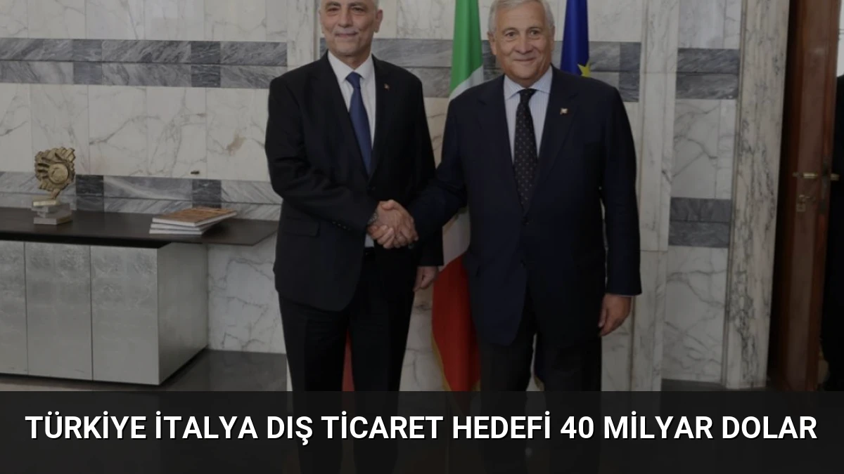 Türkiye İtalya Dış Ticaret Hedefi 40 Milyar Dolar