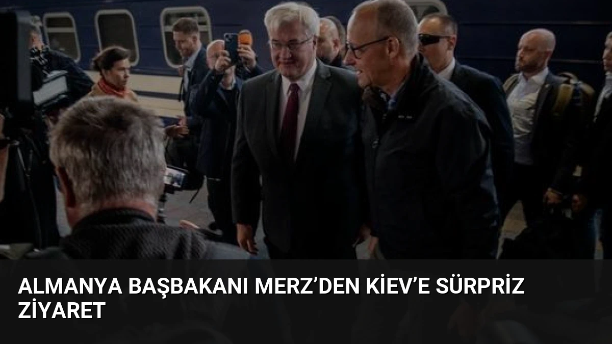 Almanya Başbakanı Merz’den Kiev’e sürpriz ziyaret