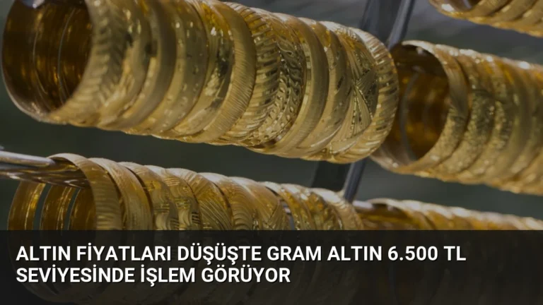 Altın Fiyatları Düşüşte Gram Altın 6.500 TL Seviyesinde İşlem Görüyor
