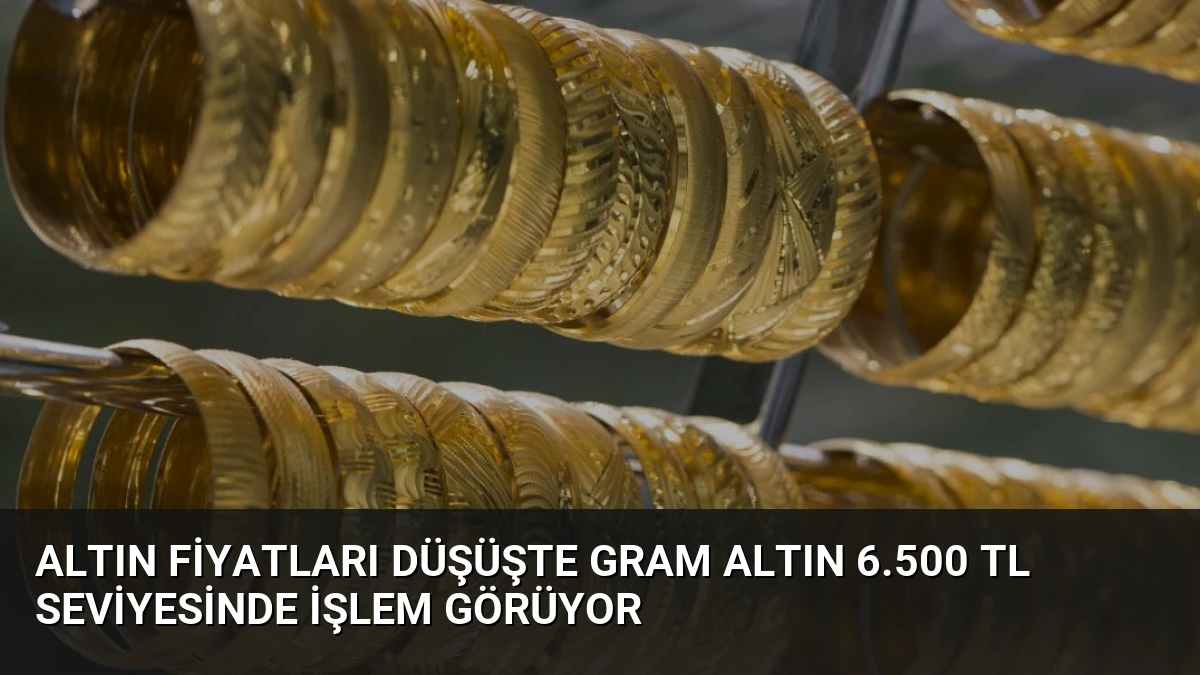 Altın Fiyatları Düşüşte Gram Altın 6.500 TL Seviyesinde İşlem Görüyor