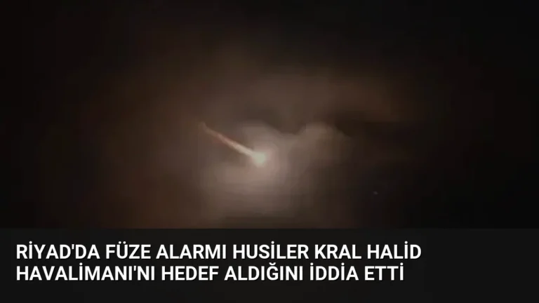 Riyad’da Füze Alarmı Husiler Kral Halid Havalimanı’nı Hedef Aldığını İddia Etti
