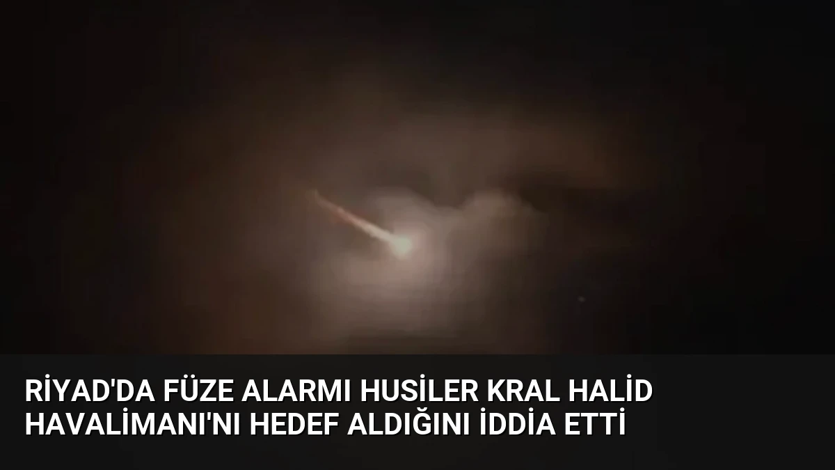 Riyad’da Füze Alarmı Husiler Kral Halid Havalimanı’nı Hedef Aldığını İddia Etti