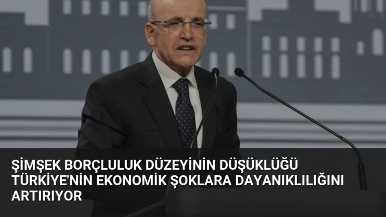 Şimşek Borçluluk Düzeyinin Düşüklüğü Türkiye’nin Ekonomik Şoklara Dayanıklılığını Artırıyor