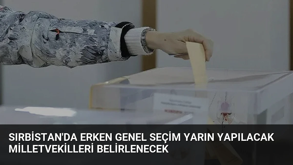 Sırbistan’da Erken Genel Seçim Yarın Yapılacak Milletvekilleri Belirlenecek