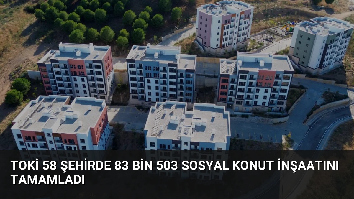 TOKİ 58 Şehirde 83 Bin 503 Sosyal Konut İnşaatını Tamamladı