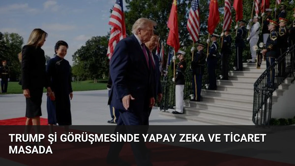 Trump Şi Görüşmesinde Yapay Zeka ve Ticaret Masada