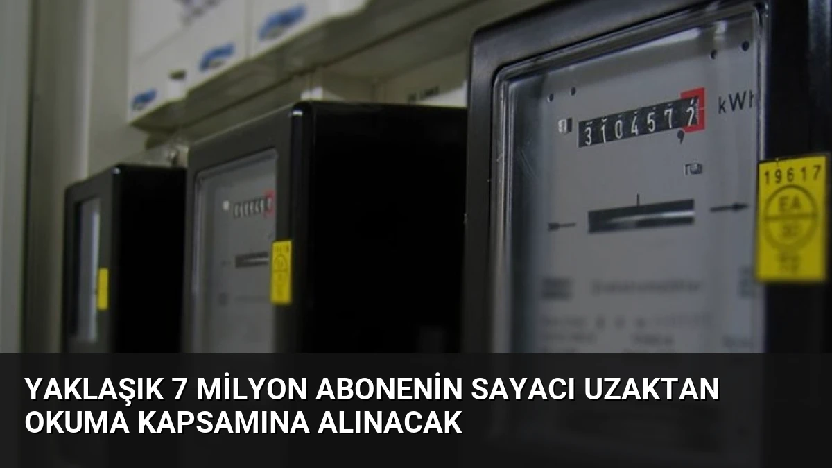 Yaklaşık 7 Milyon Abonenin Sayacı Uzaktan Okuma Kapsamına Alınacak